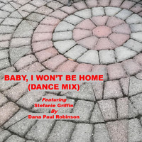 Dana Paul Robinson - Baby, I Won't Be Home (Dance Mix) [feat. Stefanie Griffin]
