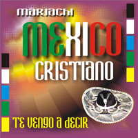 Mariachi Mexico Cristiano - Te Vengo a Decir