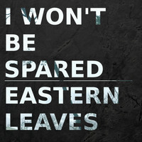 Eastern Leaves - I Won't Be Spared