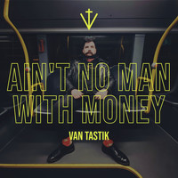 Van Tastik - Ain&apos;t No Man With Money