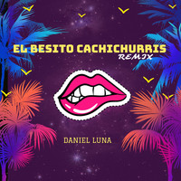 Daniel Luna - El Besito Cachichurris (Remix)