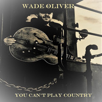 Wade Oliver - You Can't Play Country