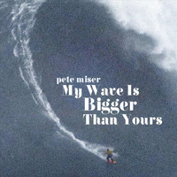 Pete Miser - My Wave Is Bigger Than Yours