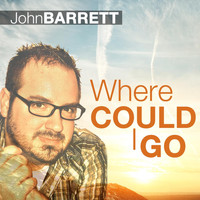 John Barrett - Where Could I Go