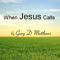 Gary D Matthews - When Jesus Calls