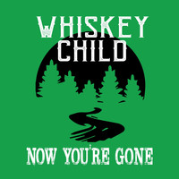 Whiskey Child - Now You're Gone