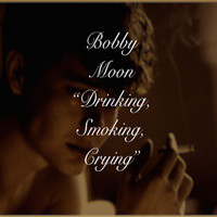 Bobby Moon - Drinking, Smoking, Crying