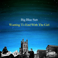 Big Blue Sun - Wanting to End with the Girl
