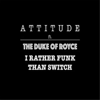 Attitude - I'd Rather Funk Than Switch (feat. The Duke of Royce)