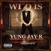 Yung Jay R - Who Is Yung Jay R: The Takeover (Explicit)