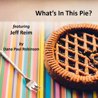 Dana Paul Robinson - What's in This Pie? (feat. Jeff Reim)