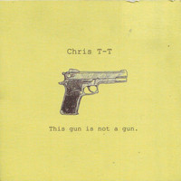 Chris T-T - This Gun Is Not a Gun (Explicit)