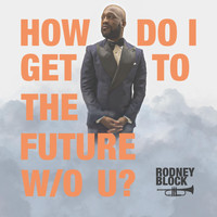 Rodney Block - How Do I Get 2 the Future W/O You (feat. Lex Norwood)