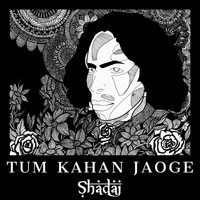Shadaj - Tum Kahan Jaoge