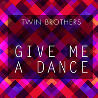 Twin Brothers - Give Me a Dance