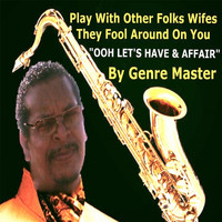 Genre Master - Play With Other Folks Wifes They Fool Around On You "Ooh Let's Have & Affair"