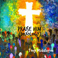 Tony Middleton - Praise Him (Doxology)
