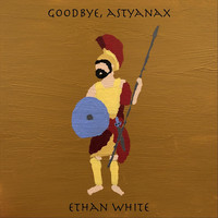 Ethan White - Goodbye, Astyanax