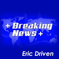 Eric Driven - Breaking News