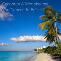 Coconuts & Moonbeams - You Danced in Belize