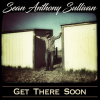 Sean Anthony Sullivan - Get There Soon