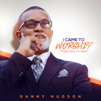 Danny Hudson - I Came to Worship That's Why I'm Here