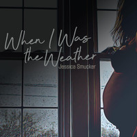 Jessica Smucker - When I Was the Weather