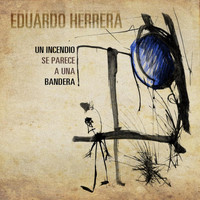 Eduardo Herrera - Un Incendio Se Parece a una Bandera