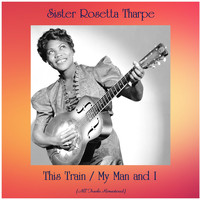Sister Rosetta Tharpe - This Train / My Man and I (All Tracks Remastered)