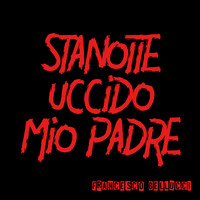 Francesco Bellucci / Francesco Bellucci - Stanotte uccido mio padre (Explicit)