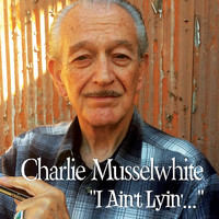 Charlie Musselwhite - I Ain't Lyin'