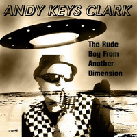 Andy Keys Clark - The Rude Boy from Another Dimension