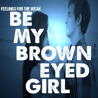 Feelings for the Weak - Be My Brown Eyed Girl