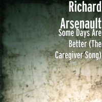 Richard Arsenault - Some Days Are Better (The Caregiver Song)