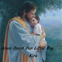 Kira - Jesus Saved Our Little Boy