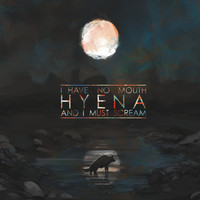 Hyena - I Have No Mouth, And I Must Scream