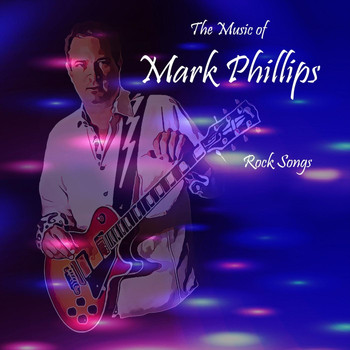 Mark Phillips - The Music of Mark Phillips: Rock Songs