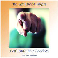 The Ray Charles Singers - Don't Blame Me / Goodbye (All Tracks Remastered)