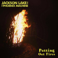 Jackson Lake and the Phoenix Machine - Putting Out Fires (Explicit)