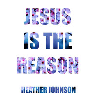 Heather Johnson - Jesus Is the Reason