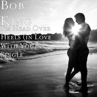 Bob King - I'm Head Over Heels (In Love With You)