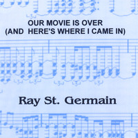 Ray St. Germain - Our Movie Is Over (And Here's Where I Came In)