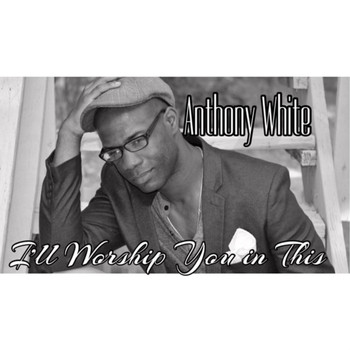 Anthony White - I'll Worship You in This