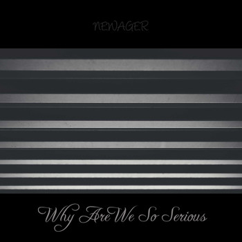 NEWAGER / - Why Are We So Serious
