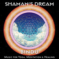 Shaman's Dream - Bindu: Music for Yoga, Meditation & Healing
