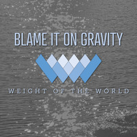 Weight of the World - Blame It on Gravity