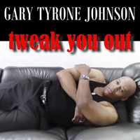 Gary Tyrone Johnson - Tweak You Out