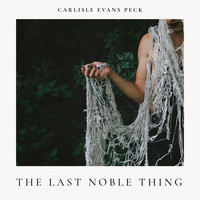 Carlisle Evans Peck - The Last Noble Thing