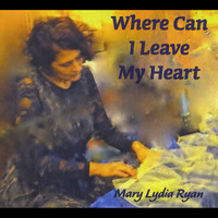 Mary Lydia Ryan - Where Can I Leave My Heart