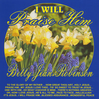 Betty Jean Robinson - I Will Praise Him